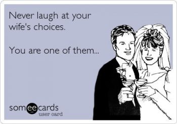 never laugh at your wife's mistakes